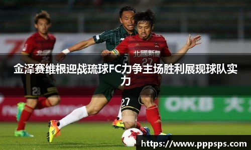 金泽赛维根迎战琉球FC力争主场胜利展现球队实力