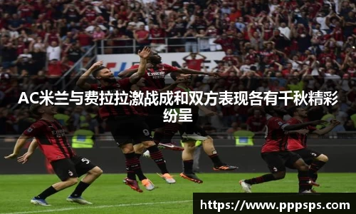 AC米兰与费拉拉激战成和双方表现各有千秋精彩纷呈