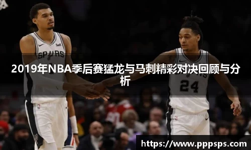 2019年NBA季后赛猛龙与马刺精彩对决回顾与分析